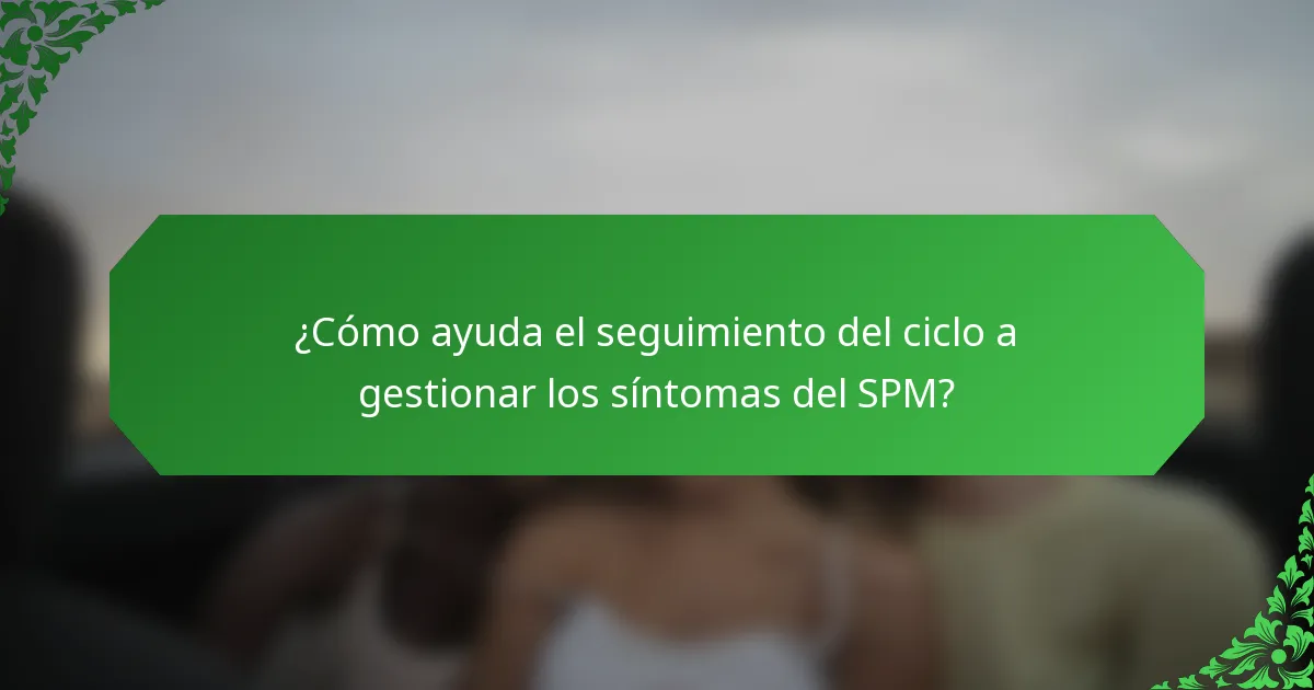 ¿Cómo ayuda el seguimiento del ciclo a gestionar los síntomas del SPM?