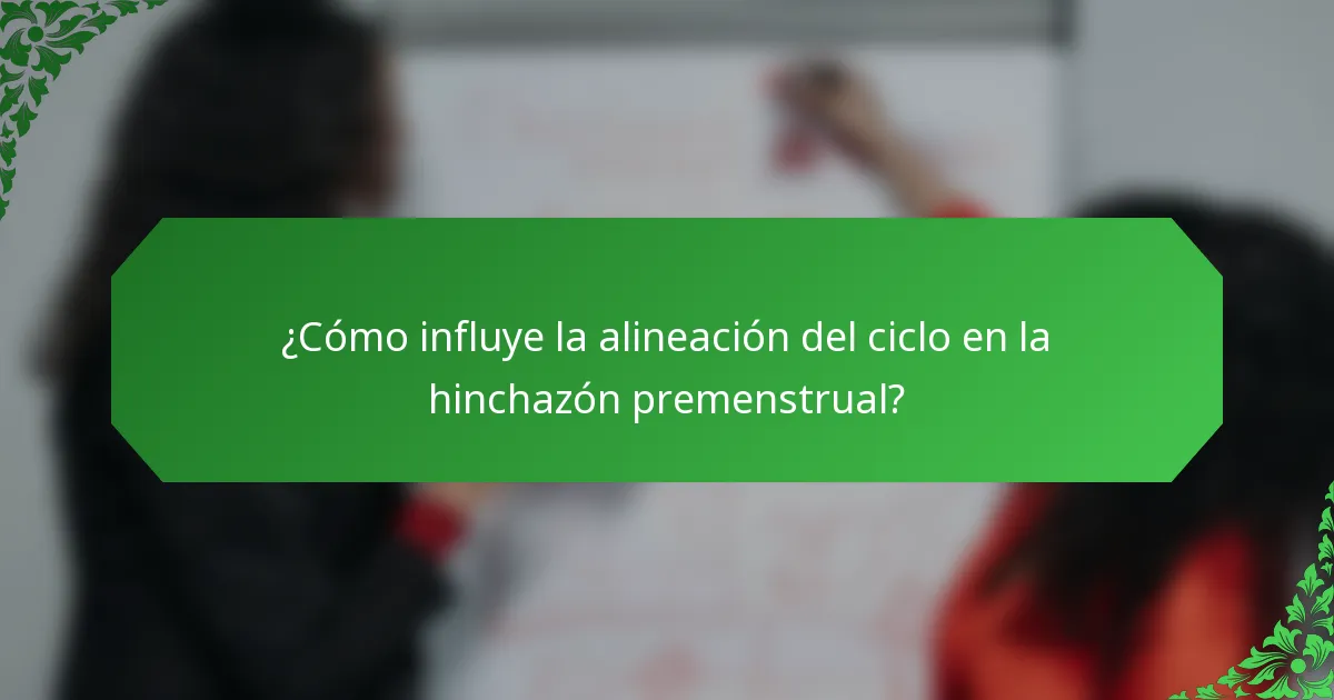 ¿Cómo influye la alineación del ciclo en la hinchazón premenstrual?