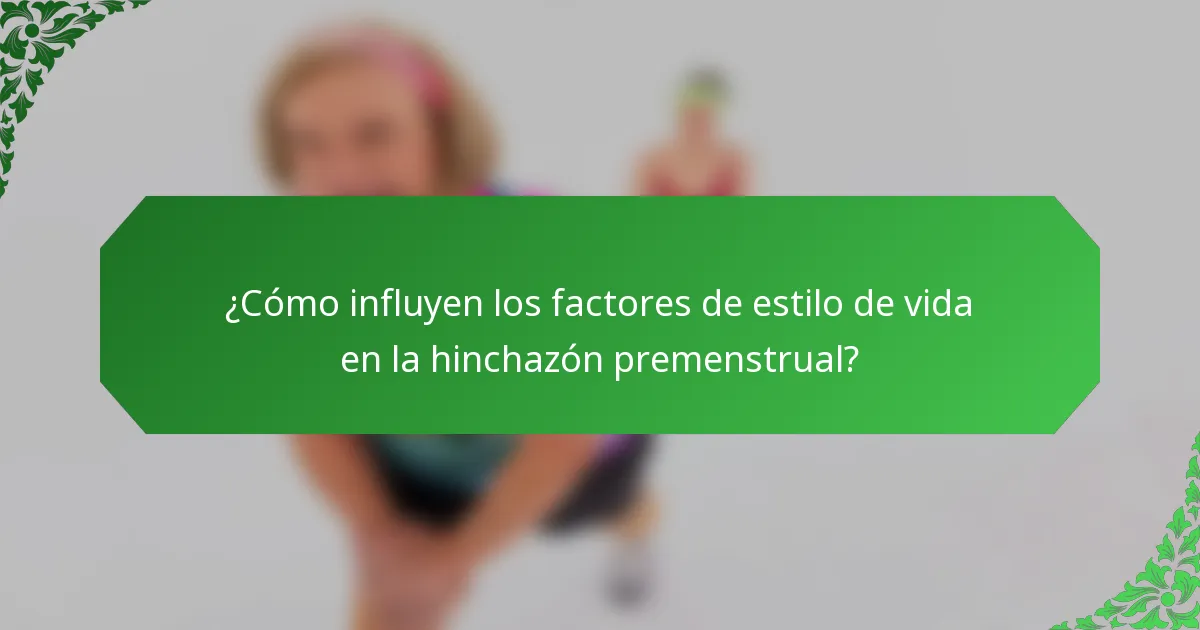 ¿Cómo influyen los factores de estilo de vida en la hinchazón premenstrual?