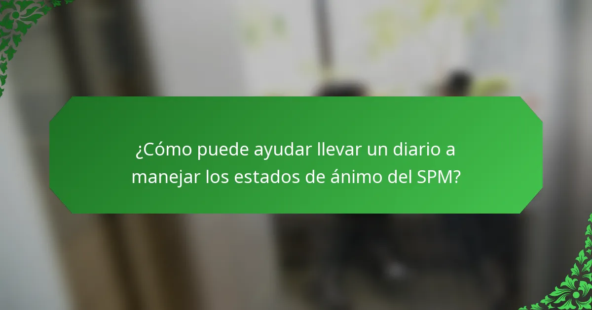 ¿Cómo puede ayudar llevar un diario a manejar los estados de ánimo del SPM?