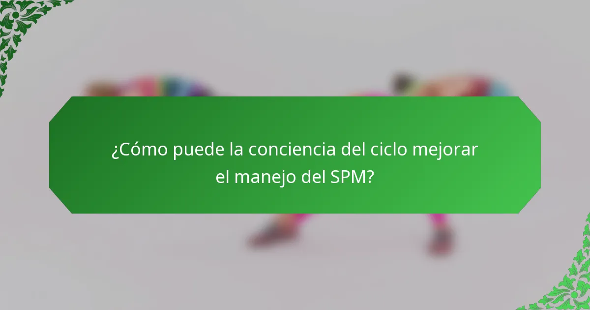 ¿Cómo puede la conciencia del ciclo mejorar el manejo del SPM?