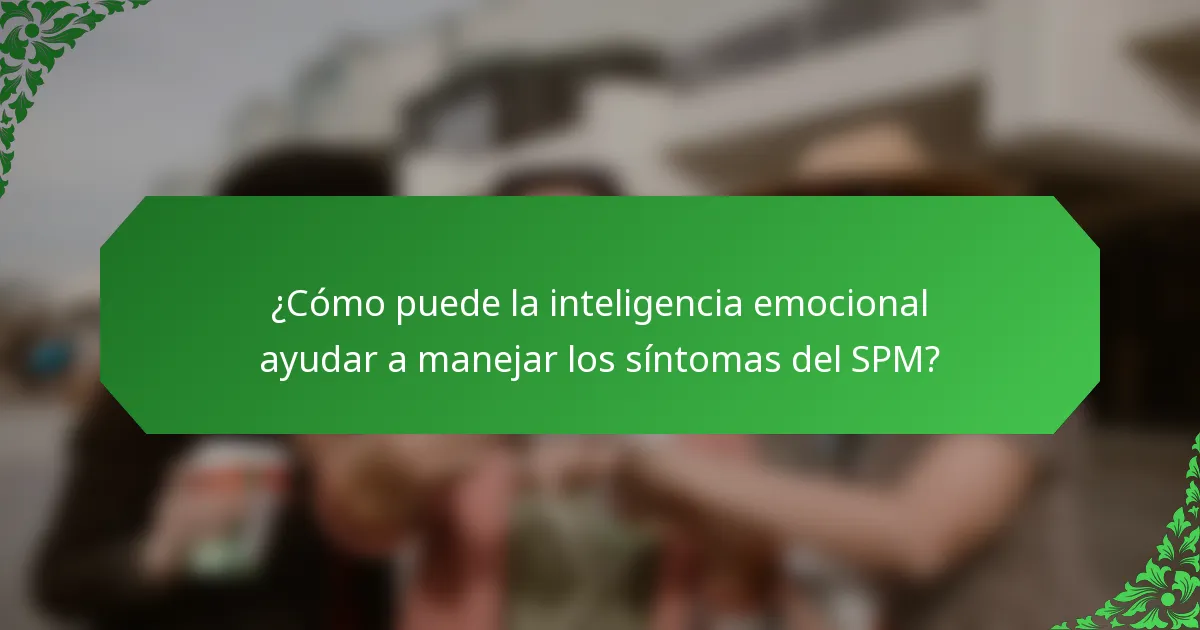 ¿Cómo puede la inteligencia emocional ayudar a manejar los síntomas del SPM?