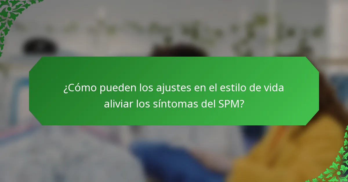 ¿Cómo pueden los ajustes en el estilo de vida aliviar los síntomas del SPM?