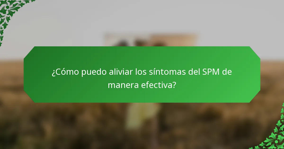 ¿Cómo puedo aliviar los síntomas del SPM de manera efectiva?