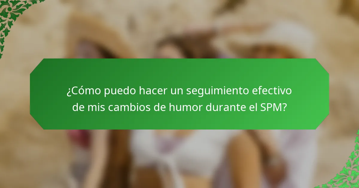 ¿Cómo puedo hacer un seguimiento efectivo de mis cambios de humor durante el SPM?