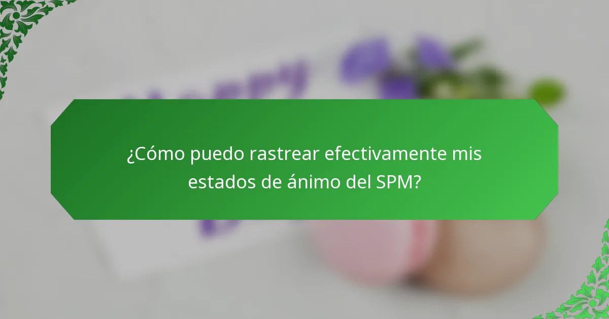 ¿Cómo puedo rastrear efectivamente mis estados de ánimo del SPM?