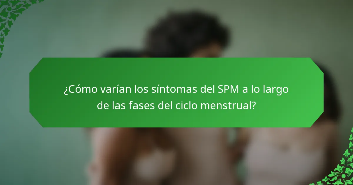 ¿Cómo varían los síntomas del SPM a lo largo de las fases del ciclo menstrual?