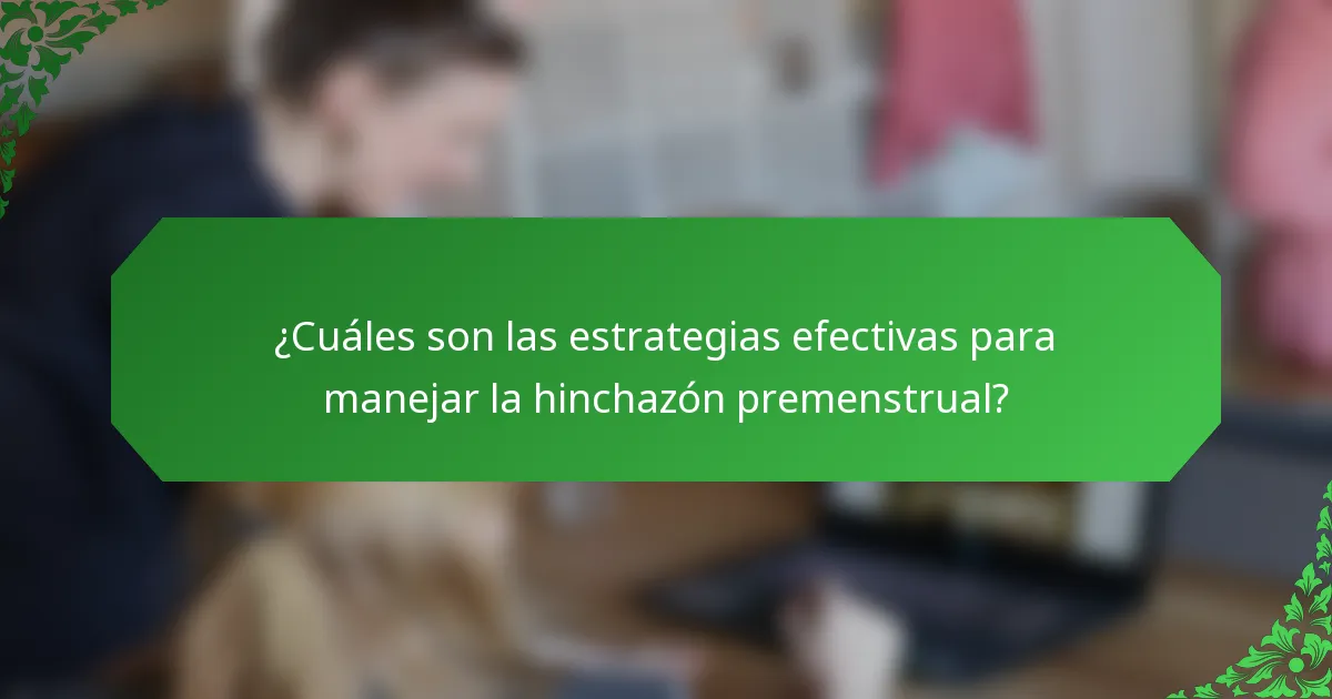 ¿Cuáles son las estrategias efectivas para manejar la hinchazón premenstrual?