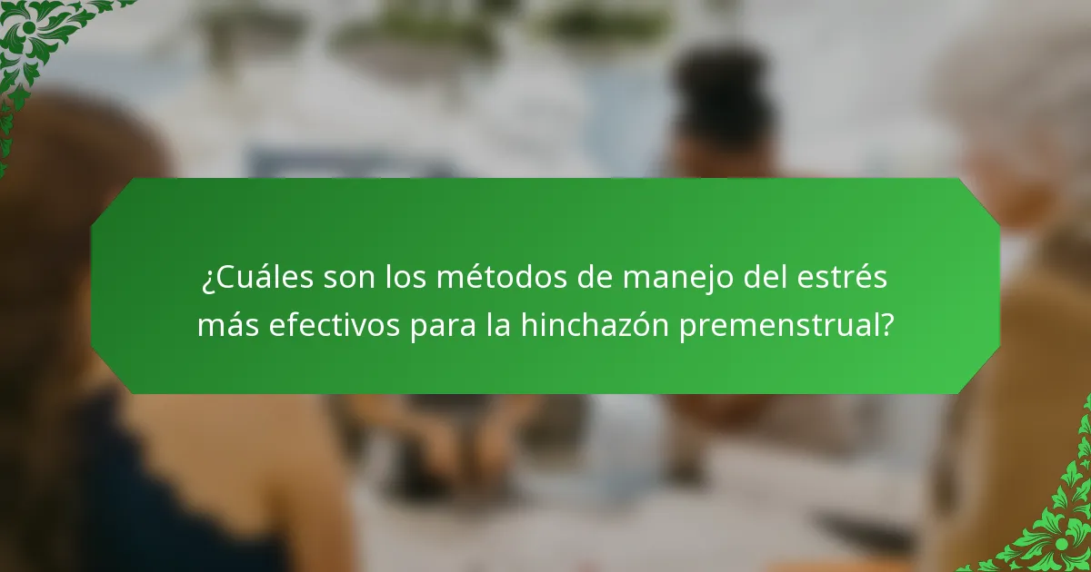 ¿Cuáles son los métodos de manejo del estrés más efectivos para la hinchazón premenstrual?