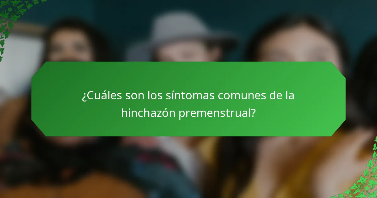 ¿Cuáles son los síntomas comunes de la hinchazón premenstrual?
