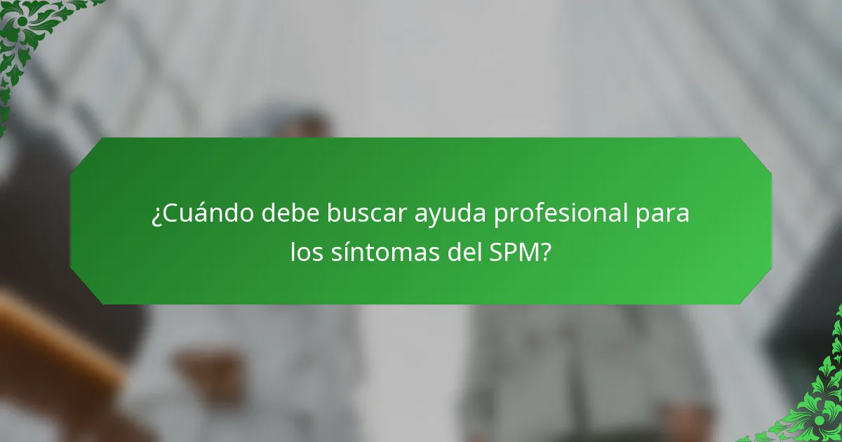 ¿Cuándo debe buscar ayuda profesional para los síntomas del SPM?
