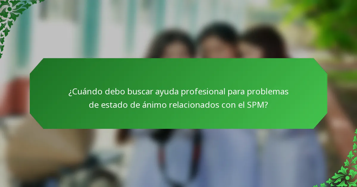 ¿Cuándo debo buscar ayuda profesional para problemas de estado de ánimo relacionados con el SPM?