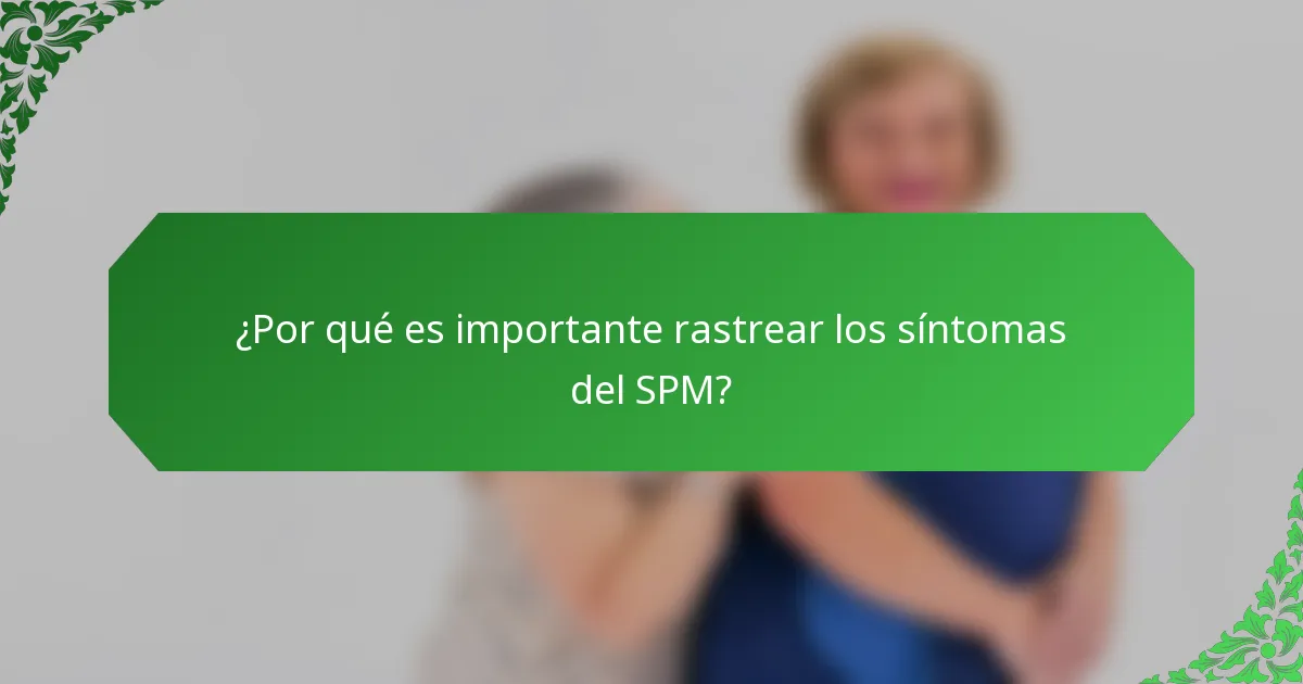 ¿Por qué es importante rastrear los síntomas del SPM?