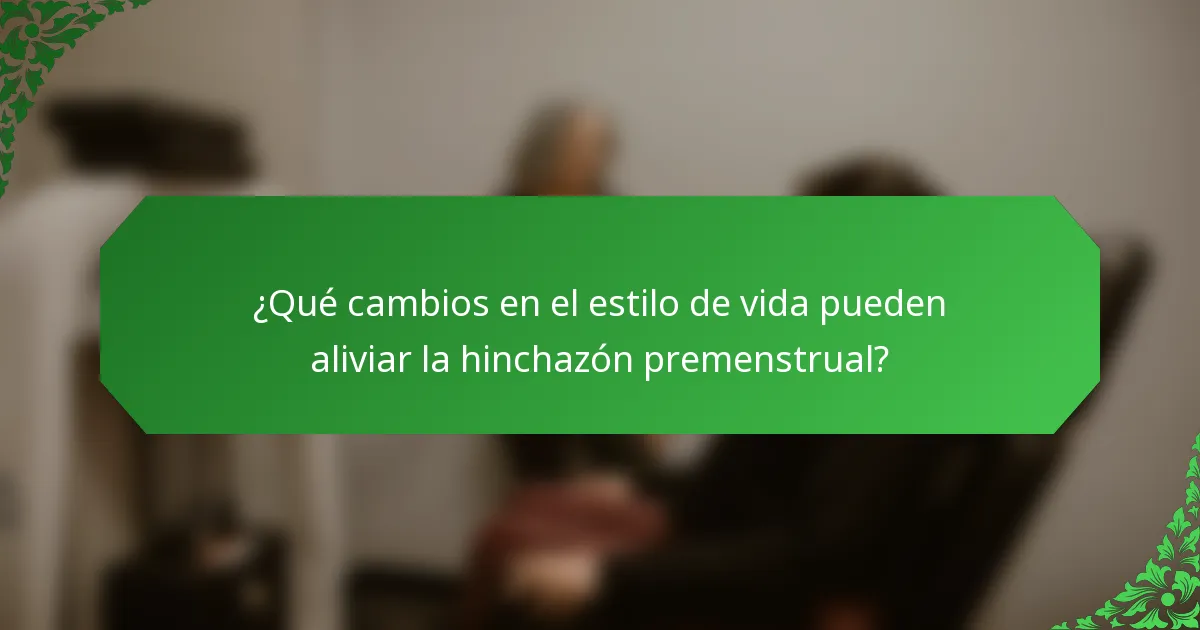 ¿Qué cambios en el estilo de vida pueden aliviar la hinchazón premenstrual?