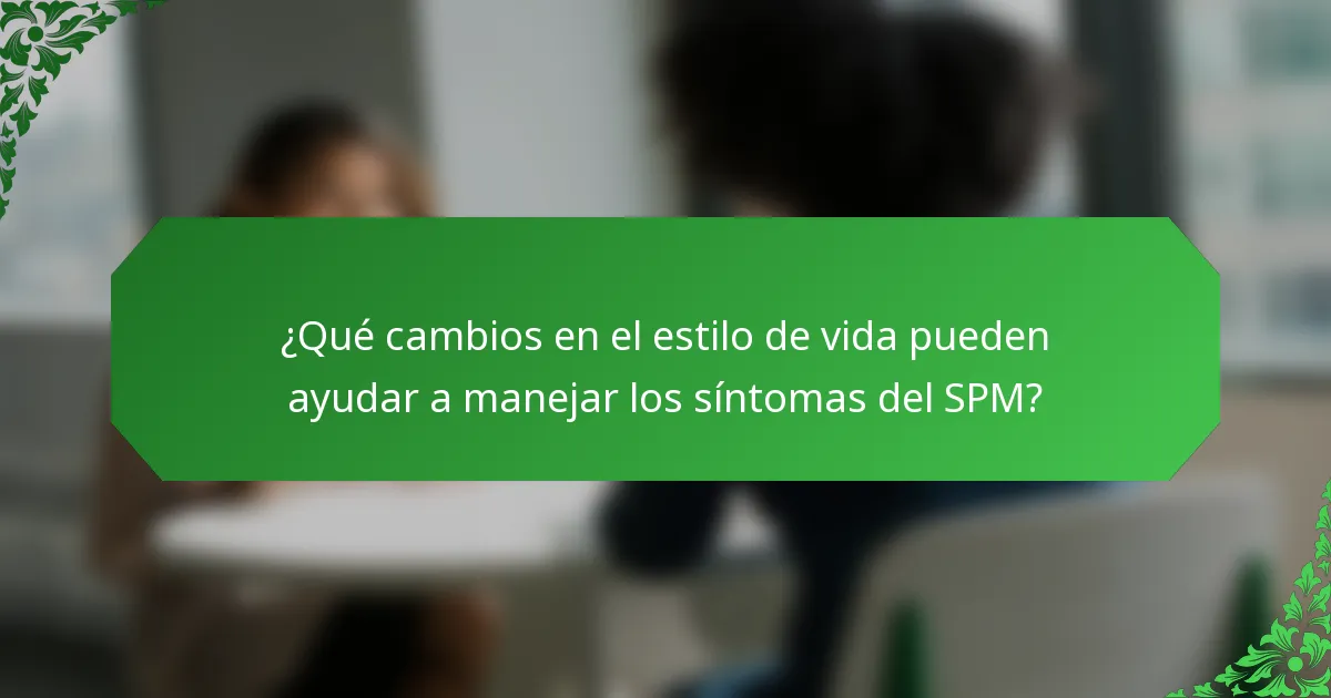 ¿Qué cambios en el estilo de vida pueden ayudar a manejar los síntomas del SPM?