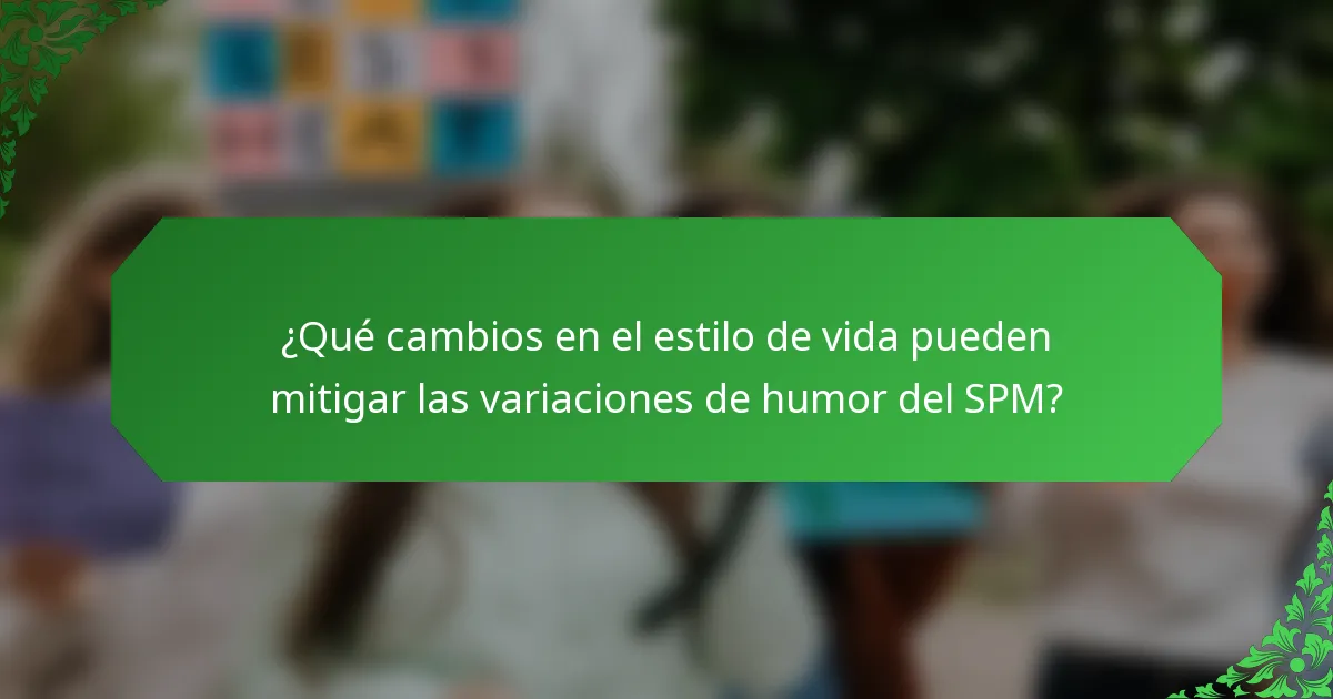 ¿Qué cambios en el estilo de vida pueden mitigar las variaciones de humor del SPM?