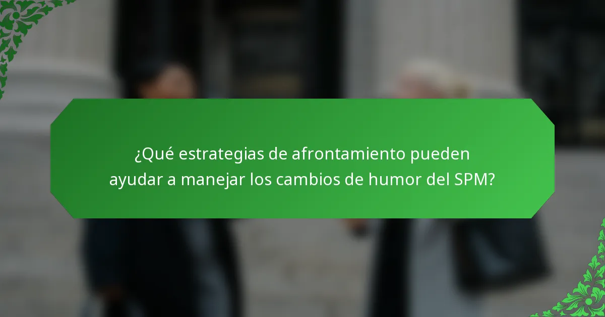 ¿Qué estrategias de afrontamiento pueden ayudar a manejar los cambios de humor del SPM?
