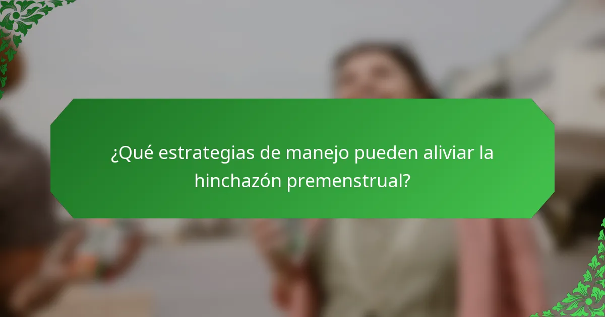 ¿Qué estrategias de manejo pueden aliviar la hinchazón premenstrual?