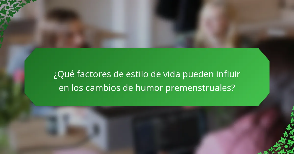 ¿Qué factores de estilo de vida pueden influir en los cambios de humor premenstruales?