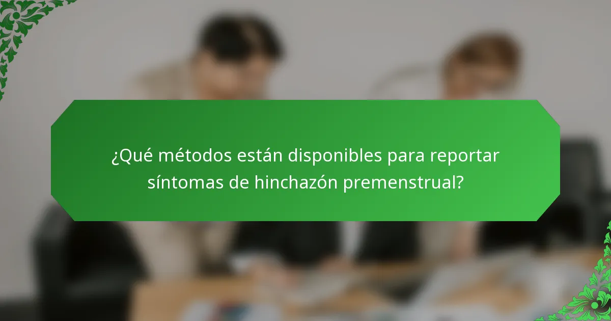 ¿Qué métodos están disponibles para reportar síntomas de hinchazón premenstrual?