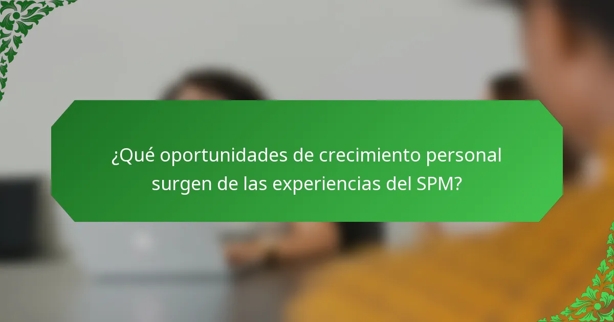 ¿Qué oportunidades de crecimiento personal surgen de las experiencias del SPM?