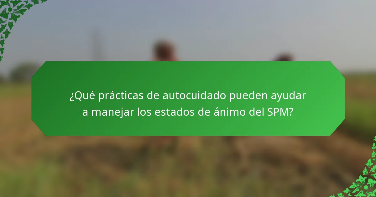 ¿Qué prácticas de autocuidado pueden ayudar a manejar los estados de ánimo del SPM?