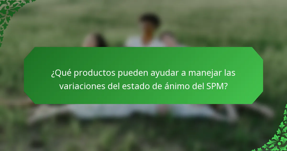 ¿Qué productos pueden ayudar a manejar las variaciones del estado de ánimo del SPM?