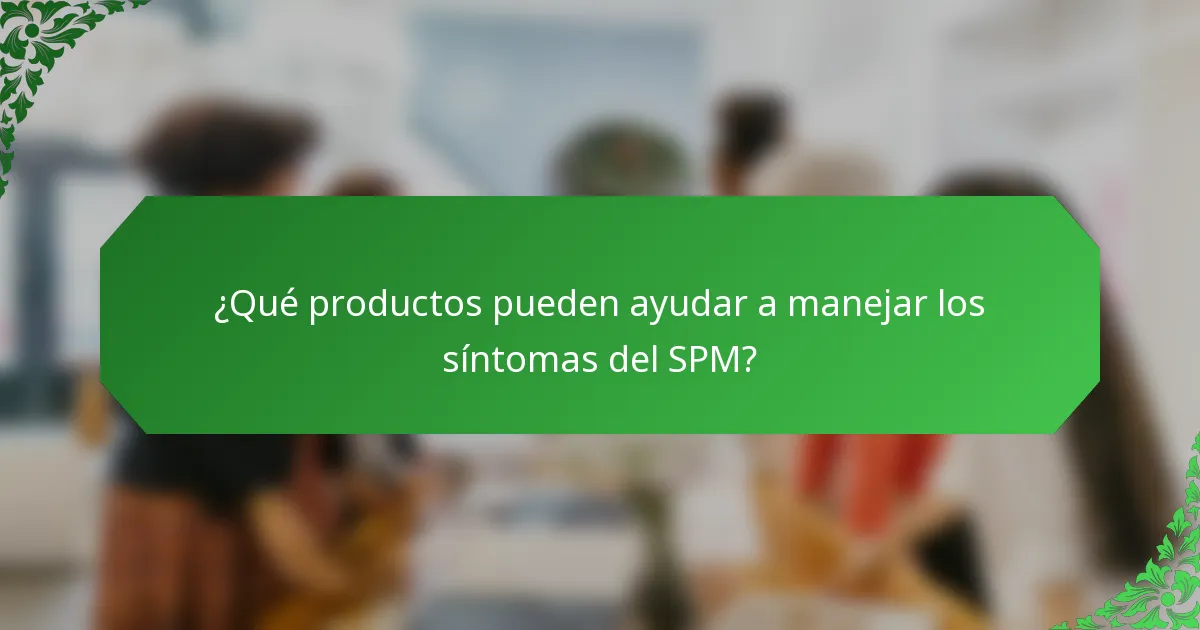 ¿Qué productos pueden ayudar a manejar los síntomas del SPM?
