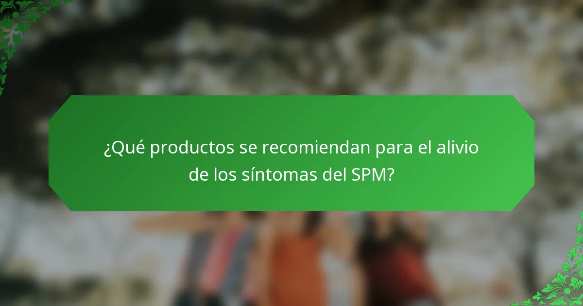 ¿Qué productos se recomiendan para el alivio de los síntomas del SPM?