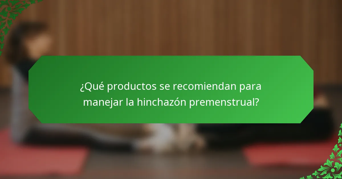 ¿Qué productos se recomiendan para manejar la hinchazón premenstrual?