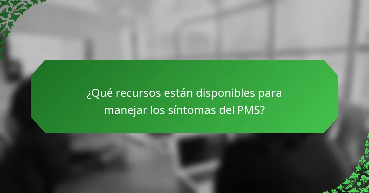 ¿Qué recursos están disponibles para manejar los síntomas del PMS?