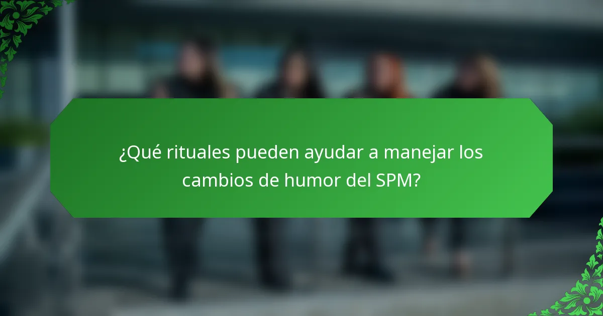¿Qué rituales pueden ayudar a manejar los cambios de humor del SPM?