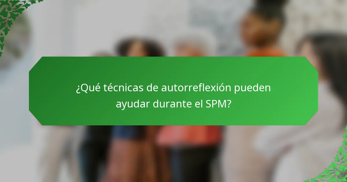 ¿Qué técnicas de autorreflexión pueden ayudar durante el SPM?