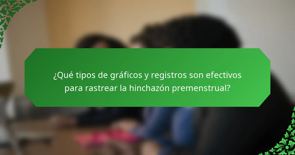 ¿Qué tipos de gráficos y registros son efectivos para rastrear la hinchazón premenstrual?